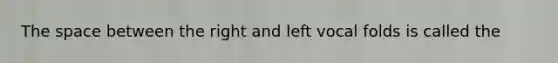 <a href='https://www.questionai.com/knowledge/k0Lyloclid-the-space' class='anchor-knowledge'>the space</a> between the right and left vocal folds is called the