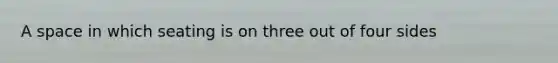 A space in which seating is on three out of four sides