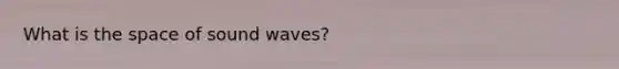 What is the space of sound waves?