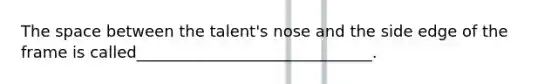 The space between the talent's nose and the side edge of the frame is called______________________________.