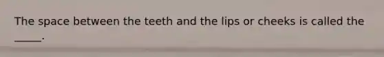 <a href='https://www.questionai.com/knowledge/k0Lyloclid-the-space' class='anchor-knowledge'>the space</a> between the teeth and the lips or cheeks is called the _____.