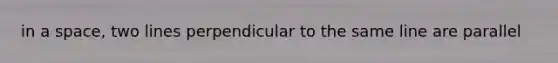in a space, two lines perpendicular to the same line are parallel
