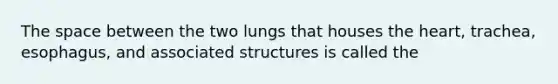 <a href='https://www.questionai.com/knowledge/k0Lyloclid-the-space' class='anchor-knowledge'>the space</a> between the two lungs that houses <a href='https://www.questionai.com/knowledge/kya8ocqc6o-the-heart' class='anchor-knowledge'>the heart</a>, trachea, esophagus, and associated structures is called the