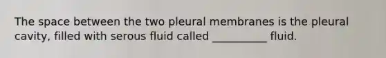 <a href='https://www.questionai.com/knowledge/k0Lyloclid-the-space' class='anchor-knowledge'>the space</a> between the two pleural membranes is the pleural cavity, filled with serous fluid called __________ fluid.