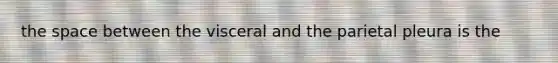 the space between the visceral and the parietal pleura is the