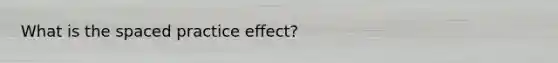 What is the spaced practice effect?