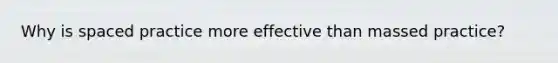 Why is spaced practice more effective than massed practice?