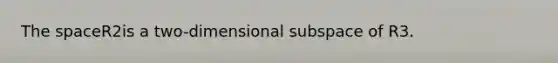 <a href='https://www.questionai.com/knowledge/k0Lyloclid-the-space' class='anchor-knowledge'>the space</a>R2is a two-dimensional subspace of R3.