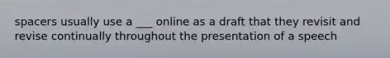 spacers usually use a ___ online as a draft that they revisit and revise continually throughout the presentation of a speech