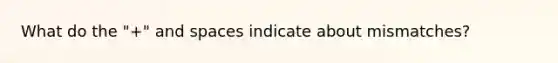 What do the "+" and spaces indicate about mismatches?