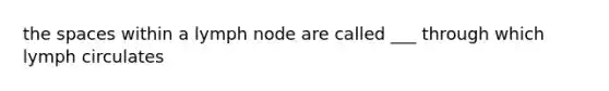 the spaces within a lymph node are called ___ through which lymph circulates