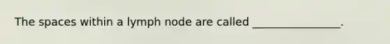 The spaces within a lymph node are called ________________.