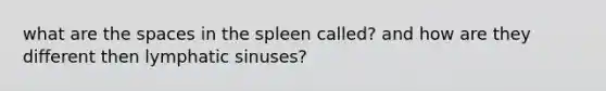 what are the spaces in the spleen called? and how are they different then lymphatic sinuses?