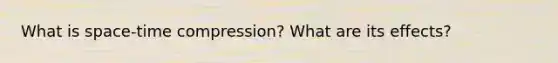 What is space-time compression? What are its effects?