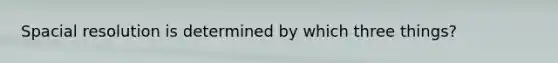 Spacial resolution is determined by which three things?