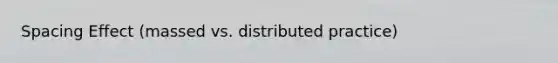 Spacing Effect (massed vs. distributed practice)