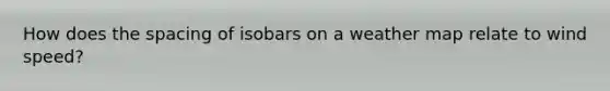 How does the spacing of isobars on a weather map relate to wind speed?