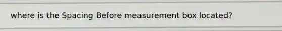 where is the Spacing Before measurement box located?