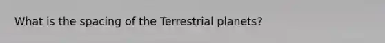 What is the spacing of the Terrestrial planets?