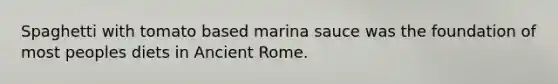 Spaghetti with tomato based marina sauce was the foundation of most peoples diets in Ancient Rome.