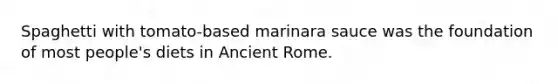 Spaghetti with tomato-based marinara sauce was the foundation of most people's diets in Ancient Rome.