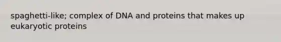 spaghetti-like; complex of DNA and proteins that makes up eukaryotic proteins