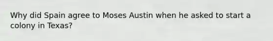 Why did Spain agree to Moses Austin when he asked to start a colony in Texas?