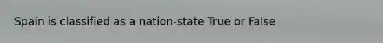 Spain is classified as a nation-state True or False