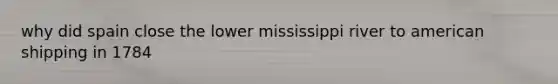 why did spain close the lower mississippi river to american shipping in 1784