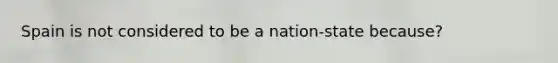 Spain is not considered to be a nation-state because?