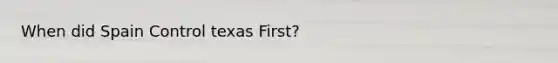 When did Spain Control texas First?