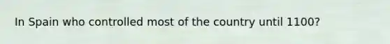 In Spain who controlled most of the country until 1100?
