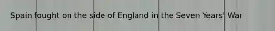 Spain fought on the side of England in the Seven Years' War