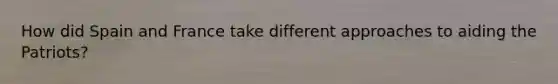 How did Spain and France take different approaches to aiding the Patriots?