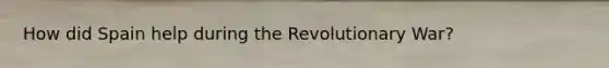 How did Spain help during the Revolutionary War?