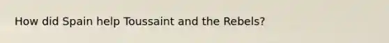 How did Spain help Toussaint and the Rebels?