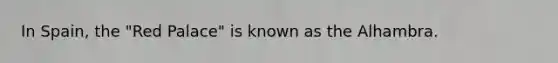 In Spain, the "Red Palace" is known as the Alhambra.