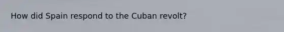 How did Spain respond to the Cuban revolt?