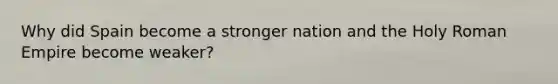 Why did Spain become a stronger nation and the Holy Roman Empire become weaker?