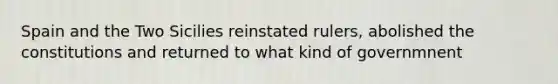 Spain and the Two Sicilies reinstated rulers, abolished the constitutions and returned to what kind of governmnent