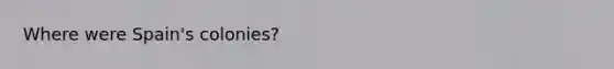Where were Spain's colonies?