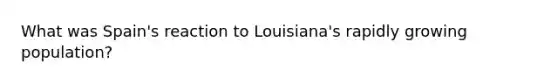 What was Spain's reaction to Louisiana's rapidly growing population?