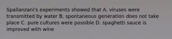 Spallanzani's experiments showed that A. viruses were transmitted by water B. spontaneous generation does not take place C. pure cultures were possible D. spaghetti sauce is improved with wine