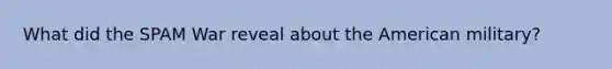 What did the SPAM War reveal about the American military?