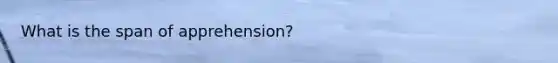 What is the span of apprehension?