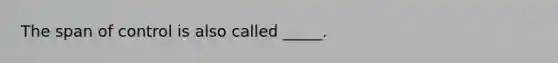 The span of control is also called _____.