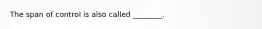 The span of control is also called ________.