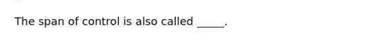 ​The span of control is also called _____.