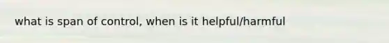 what is span of control, when is it helpful/harmful