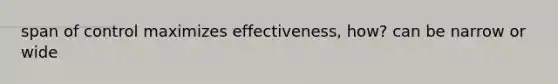 span of control maximizes effectiveness, how? can be narrow or wide